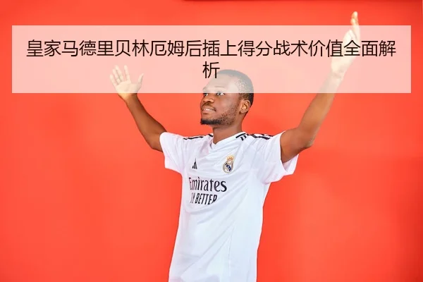 皇家马德里贝林厄姆后插上得分战术价值全面解析