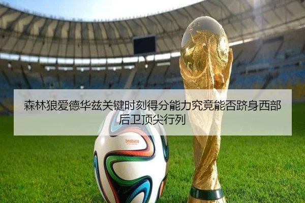 森林狼爱德华兹关键时刻得分能力究竟能否跻身西部后卫顶尖行列