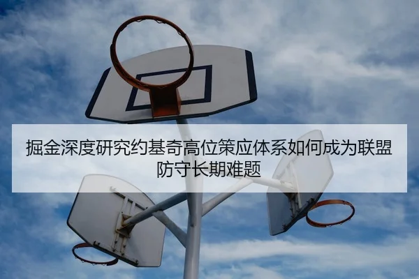 掘金深度研究约基奇高位策应体系如何成为联盟防守长期难题
