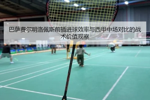 巴萨费尔明洛佩斯前插进球效率与西甲中场对比的战术价值观察