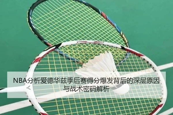 NBA分析爱德华兹季后赛得分爆发背后的深层原因与战术密码解析