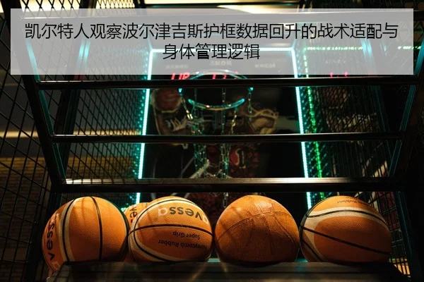 凯尔特人观察波尔津吉斯护框数据回升的战术适配与身体管理逻辑