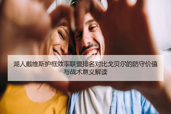湖人戴维斯护框效率联盟排名对比戈贝尔的防守价值与战术意义解读