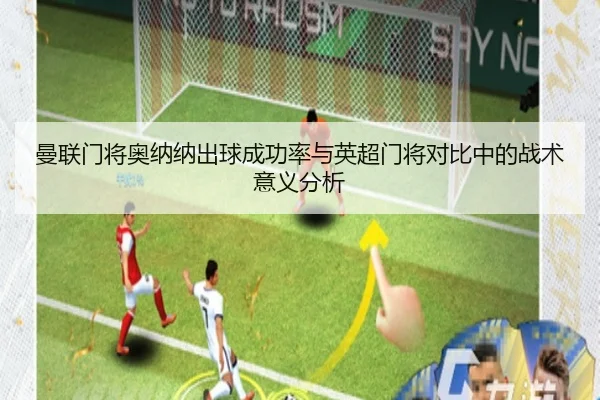 曼联门将奥纳纳出球成功率与英超门将对比中的战术意义分析