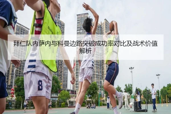 拜仁队内萨内与科曼边路突破成功率对比及战术价值解析