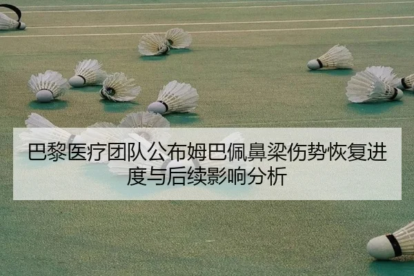 巴黎医疗团队公布姆巴佩鼻梁伤势恢复进度与后续影响分析