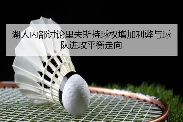 湖人内部讨论里夫斯持球权增加利弊与球队进攻平衡走向