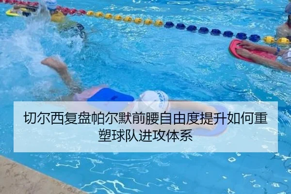 切尔西复盘帕尔默前腰自由度提升如何重塑球队进攻体系