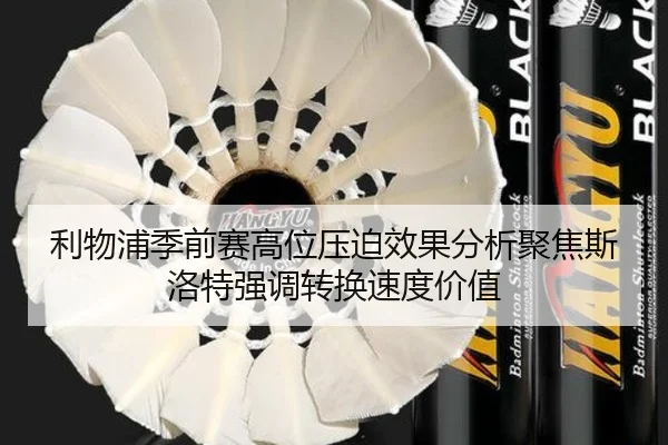 利物浦季前赛高位压迫效果分析聚焦斯洛特强调转换速度价值