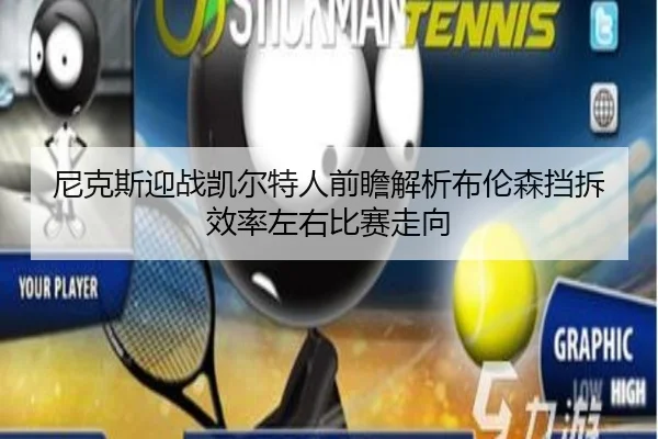 尼克斯迎战凯尔特人前瞻解析布伦森挡拆效率左右比赛走向