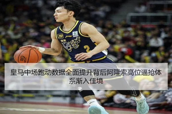 皇马中场跑动数据全面提升背后阿隆索高位逼抢体系渐入佳境